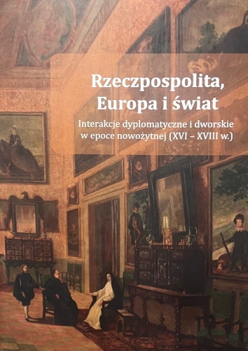 Okładka monografii „Rzeczpospolita, Europa i świat. Interakcje dyplomatyczne i dworskie w epoce nowożytnej (XVI–XVIII w.)” „Reprodukcja barwnego obrazu wnętrza pałacowej galerii z postaciami w strojach z epoki nowożytnej; w górnej części białym drukiem tytuł „Rzeczpospolita, Europa i świat” oraz podtytuł „Interakcje dyplomatyczne i dworskie w epoce nowożytnej (XVI – XVIII w.)"